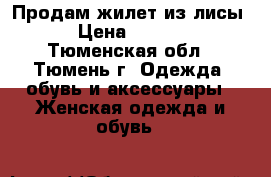 Продам жилет из лисы. › Цена ­ 7 000 - Тюменская обл., Тюмень г. Одежда, обувь и аксессуары » Женская одежда и обувь   